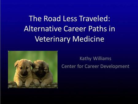 The Road Less Traveled: Alternative Career Paths in Veterinary Medicine Kathy Williams Center for Career Development.