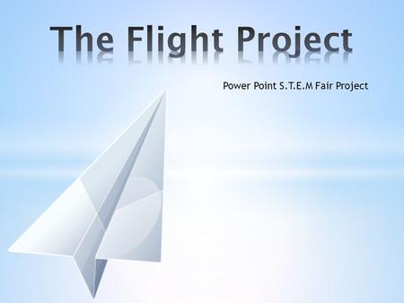 The Flight Project Power Point S.T.E.M Fair Project.