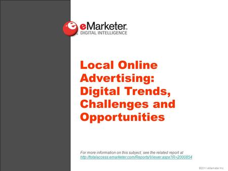 ©2011 eMarketer Inc. Local Online Advertising: Digital Trends, Challenges and Opportunities For more information on this subject, see the related report.