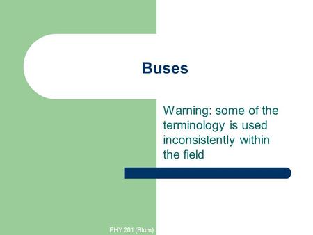 PHY 201 (Blum) Buses Warning: some of the terminology is used inconsistently within the field.