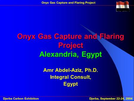 Djerba Carbon Exhibition Djerba, September 22-24, 2004 Onyx Gas Capture and Flaring ProjectOnyx Gas Capture and Flaring Project Alexandria, Egypt Amr Abdel-Aziz,