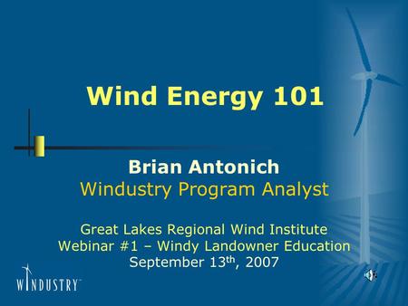 Wind Energy 101 Brian Antonich Windustry Program Analyst Great Lakes Regional Wind Institute Webinar #1 – Windy Landowner Education September 13 th, 2007.