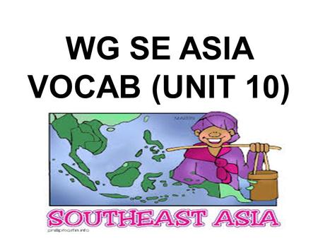 WG SE ASIA VOCAB (UNIT 10). SE ASIA GEOGRAPHY Group of islands: archipelago System of parallel mountain ranges: cordillera Island: insular.