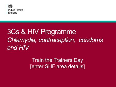 3Cs & HIV Programme Chlamydia, contraception, condoms and HIV Train the Trainers Day [enter SHF area details]