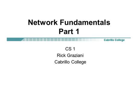 Network Fundamentals Part 1 CS 1 Rick Graziani Cabrillo College.