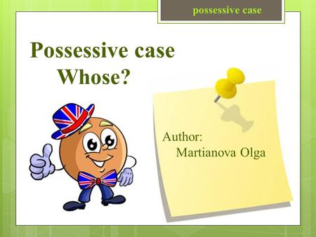 Possessive case Possessive case Whose? Author: Martianova Olga.