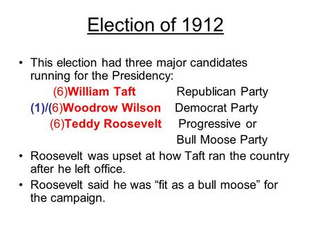 Election of 1912 This election had three major candidates running for the Presidency: (6)William Taft Republican Party (1)/(6)Woodrow Wilson Democrat Party.