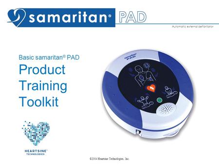 Automatic external defibrillator ©2004 Heartsine Technologies, Inc. Basic samaritan ® PAD Product Training Toolkit.