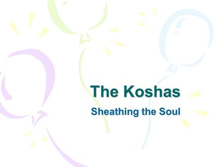 The Koshas Sheathing the Soul. Annamaya/physcal bodyManamaya/mental-emotional body Pranamaya/energy bodyVijnanamaya/wisdom body Bliss/anandamaya body.