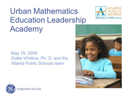 Urban Mathematics Education Leadership Academy May 19, 2009 Dottie Whitlow, Ph. D. and the Atlanta Public Schools team.