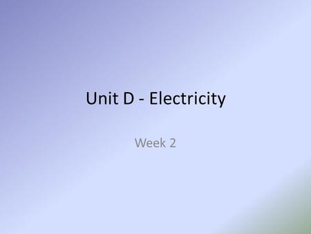 Unit D - Electricity Week 2. 2.2 MODELING AND MEASURING ELECTRICITY.
