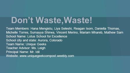 Don’t Waste,Waste! Team Members: Hana Mengistu, Liya Seleshi, Reagan Isom, Daniella Thomas, Michelle Torres, Sumayya Shirwa, Vincent Merino, Mariam Mhareb,