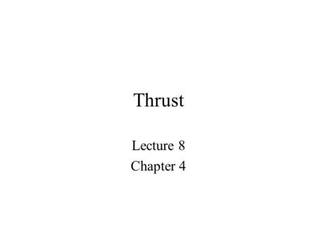 Thrust Lecture 8 Chapter 4. Thrust Thrust is the force that must be generated in order to overcome the natural resistance of drag. Because drag is the.