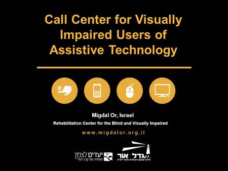 Call Center for Visually Impaired Users of Assistive Technology www.migdalor.org.il Migdal Or, Israel Rehabilitation Center for the Blind and Visually.