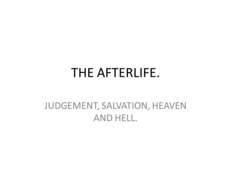 THE AFTERLIFE. JUDGEMENT, SALVATION, HEAVEN AND HELL.