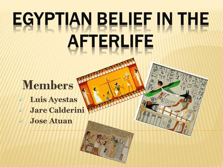 Members Luis Ayestas Jare Calderini Jose Atuan.  As many other civilizations ancient Egyptians believed in life after death, when a person died the Egyptians.