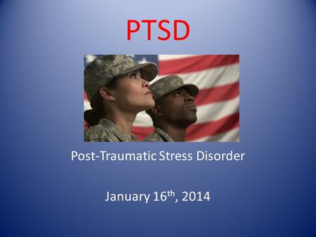 PTSD Post-Traumatic Stress Disorder January 16 th, 2014.