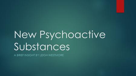 New Psychoactive Substances A BRIEF INSIGHT BY LEIGH WESTMORE.