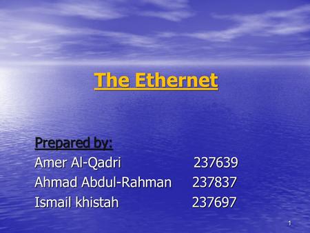 The Ethernet Prepared by: Amer Al-Qadri 237639 Ahmad Abdul-Rahman 237837 Ismail khistah 237697 1.