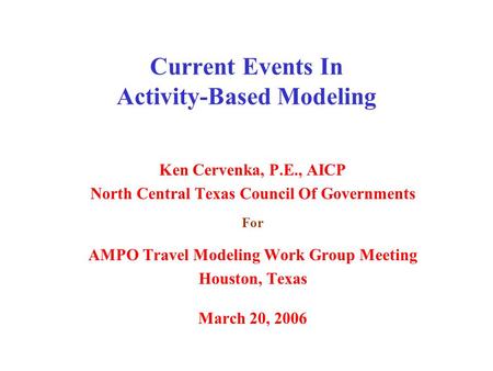 Current Events In Activity-Based Modeling Ken Cervenka, P.E., AICP North Central Texas Council Of Governments For AMPO Travel Modeling Work Group Meeting.