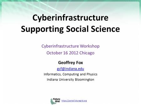 Https://portal.futuregrid.org Cyberinfrastructure Supporting Social Science Cyberinfrastructure Workshop October 16 2012 Chicago Geoffrey Fox