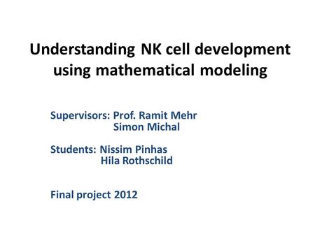 Understanding NK cell development using mathematical modeling Supervisors: Prof. Ramit Mehr Simon Michal Students: Nissim Pinhas Hila Rothschild Final.