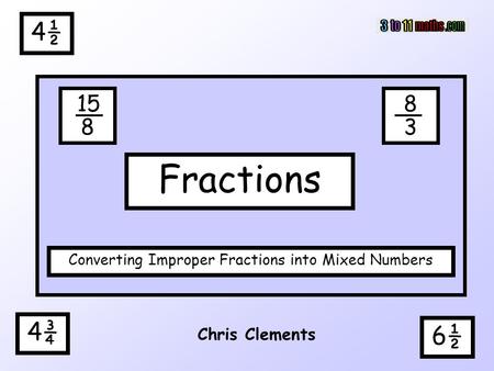 4½ 4¾ Chris Clements Fractions Converting Improper Fractions into Mixed Numbers 6½ 15 8 8 3.