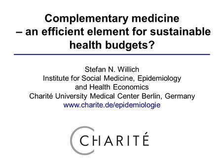 Complementary medicine – an efficient element for sustainable health budgets? Stefan N. Willich Institute for Social Medicine, Epidemiology and Health.
