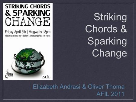 Striking Chords & Sparking Change Elizabeth Andrasi & Oliver Thoma AFIL 2011.