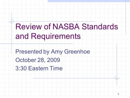 1 Review of NASBA Standards and Requirements Presented by Amy Greenhoe October 28, 2009 3:30 Eastern Time.