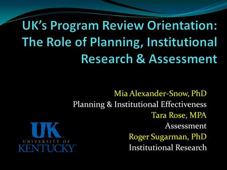 Mia Alexander-Snow, PhD Planning & Institutional Effectiveness Tara Rose, MPA Assessment Roger Sugarman, PhD Institutional Research.
