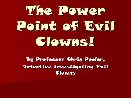 The Power Point of Evil Clowns! By Professer Chris Pooler, Detective Investigating Evil Clowns.