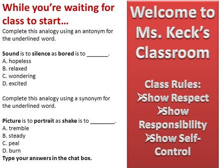 While you’re waiting for class to start… Complete this analogy using an antonym for the underlined word. Sound is to silence as bored is to _______. A.