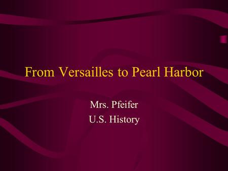 From Versailles to Pearl Harbor Mrs. Pfeifer U.S. History.