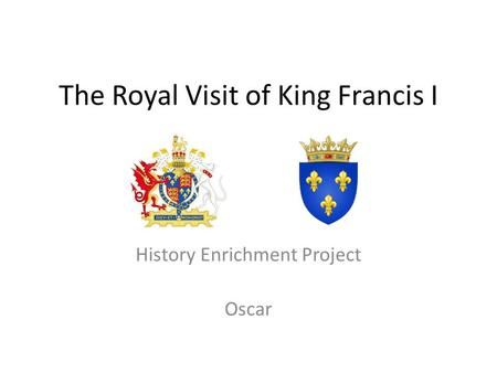 The Royal Visit of King Francis I History Enrichment Project Oscar.