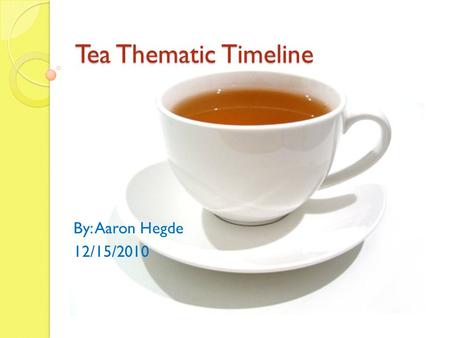 Tea Thematic Timeline By: Aaron Hegde 12/15/2010.