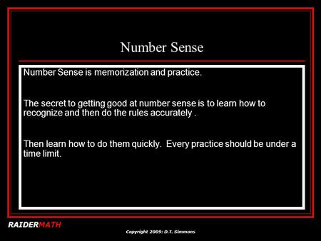 RAIDERMATH Copyright 2009: D.T. Simmons Number Sense Number Sense is memorization and practice. The secret to getting good at number sense is to learn.