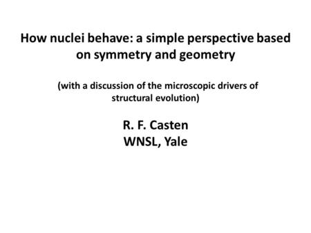 How nuclei behave: a simple perspective based on symmetry and geometry (with a discussion of the microscopic drivers of structural evolution) R. F. Casten.
