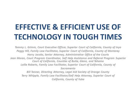 EFFECTIVE & EFFICIENT USE OF TECHNOLOGY IN TOUGH TIMES Tammy L. Grimm, Court Executive Officer, Superior Court of California, County of Inyo Peggy Hill,