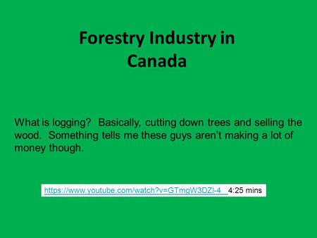 Forestry Industry in Canada https://www.youtube.com/watch?v=GTmgW3DZl-4 https://www.youtube.com/watch?v=GTmgW3DZl-4 4:25 mins What is logging? Basically,