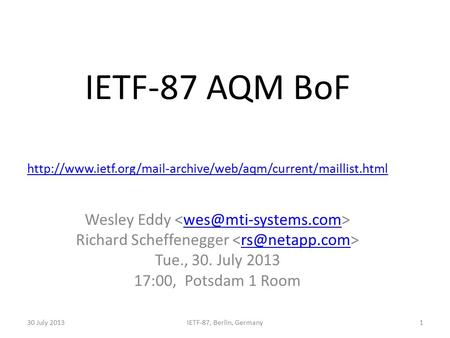 IETF-87 AQM BoF Wesley Eddy Richard Scheffenegger Tue., 30. July 2013 17:00, Potsdam 1 Room 30 July 20131IETF-87, Berlin,