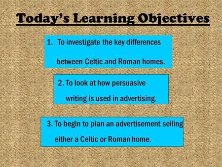 Today’s Learning Objectives 1.To investigate the key differences between Celtic and Roman homes. 2. To look at how persuasive writing is used in advertising.