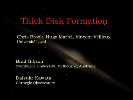 Thick Disk Formation Chris Brook, Hugo Martel, Vincent Veilleux Université Laval Brad Gibson Swinburne University, Melbourne, Australia Daisuke Kawata.