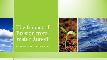 The Impact of Erosion from Water Runoff By: Nicolas Wieland and Tony Nixon.