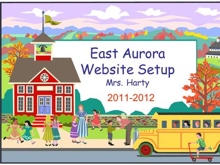 East Aurora Website Setup Mrs. Harty 2011-2012. Teacher Webpage Index: Click Picture for Examples Mrs. Harty Summer 2011 District 131 Step Nine: Downloads.