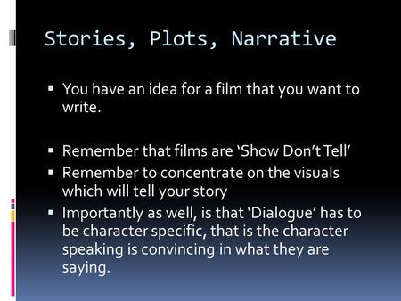 Stories, Plots, Narrative  You have an idea for a film that you want to write.  Remember that films are ‘Show Don’t Tell’  Remember to concentrate on.