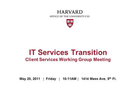 May 20, 2011 | Friday | 10-11AM | 1414 Mass Ave, 5 th Fl. IT Services Transition Client Services Working Group Meeting.