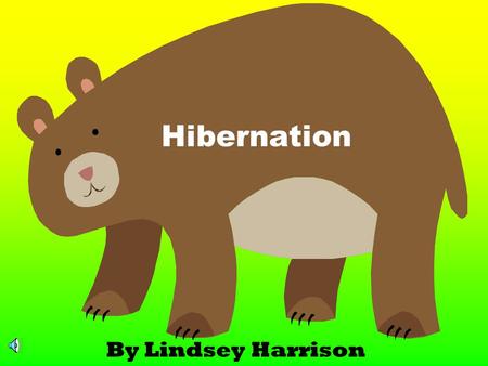 Hibernation By Lindsey Harrison As the weather gets colder, leaves start falling from the trees and some animals start getting ready to hibernate. Hibernation.