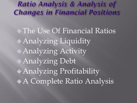 U The Use Of Financial Ratios u Analyzing Liquidity u Analyzing Activity u Analyzing Debt u Analyzing Profitability u A Complete Ratio Analysis.