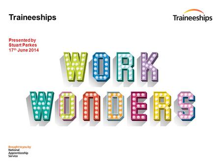 Traineeships Presented by Stuart Parkes 17 th June 2014.